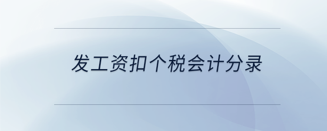 發(fā)工資扣個(gè)稅會(huì)計(jì)分錄