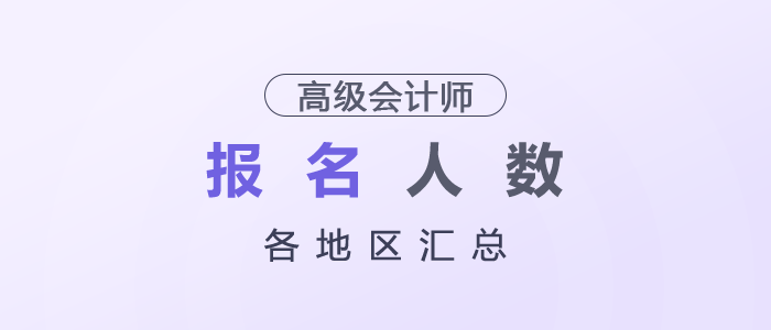 2026年各地區(qū)高級會(huì)計(jì)師考試報(bào)名人數(shù)匯總