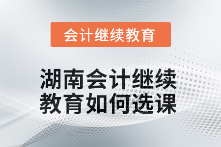 2025年湖南會(huì)計(jì)繼續(xù)教育如何選課？