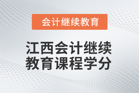 2025年江西會計繼續(xù)教育課程學分