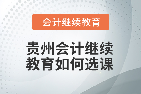 2025年貴州會計繼續(xù)教育如何選課？