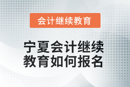 2025年寧夏會計繼續(xù)教育如何報名？