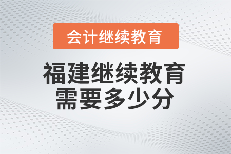 2025年福建省會計繼續(xù)教育需要多少分？