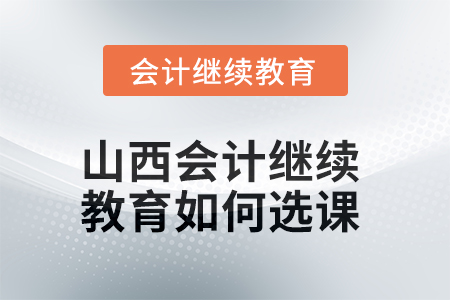 2025年山西會(huì)計(jì)繼續(xù)教育如何選課？