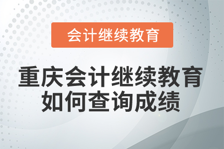 2025年重慶會(huì)計(jì)繼續(xù)教育如何查詢成績(jī)？