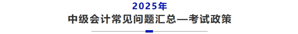 中級(jí)會(huì)計(jì)常見問題匯總——考試政策