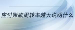 應(yīng)付賬款周轉(zhuǎn)率越大說明什么