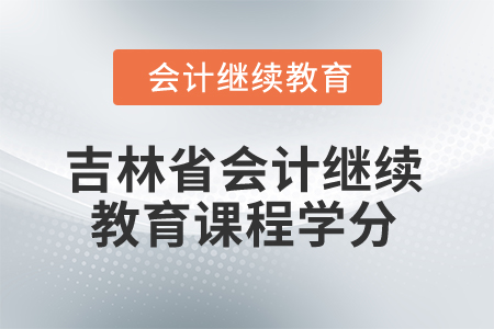 吉林省2025年會(huì)計(jì)繼續(xù)教育課程學(xué)分