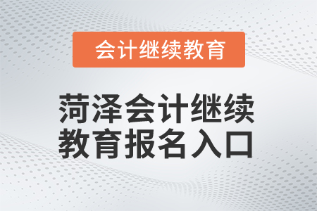 2025年菏澤會(huì)計(jì)繼續(xù)教育報(bào)名入口