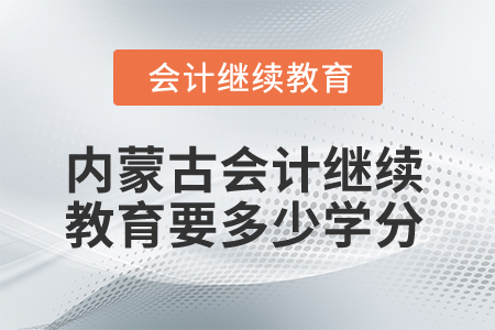 2025年內(nèi)蒙古會(huì)計(jì)繼續(xù)教育要多少學(xué)分？