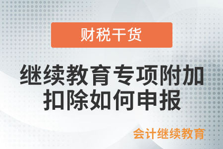 繼續(xù)教育專項(xiàng)附加扣除如何申報(bào)？