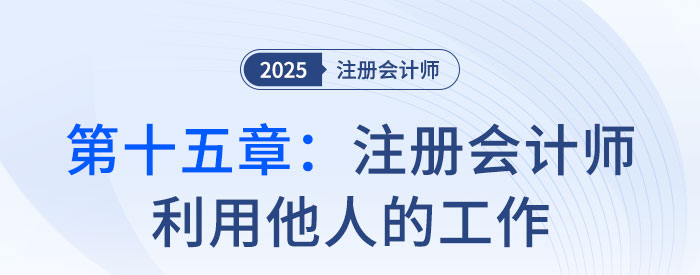 第十五章注冊會計(jì)師利用他人的工作_2025年注會審計(jì)思維導(dǎo)圖