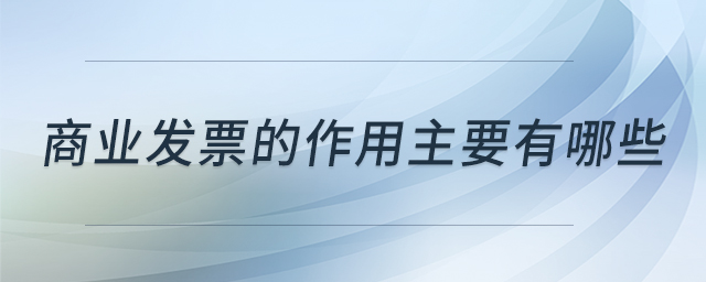 商業(yè)發(fā)票的作用主要有哪些