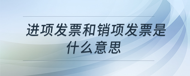進(jìn)項發(fā)票和銷項發(fā)票是什么意思