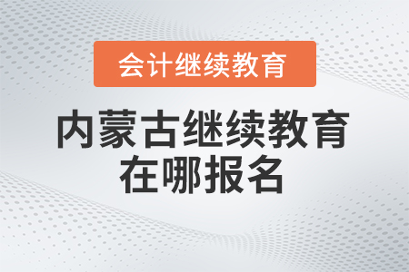 2025年內(nèi)蒙古繼續(xù)教育在哪報(bào)名？