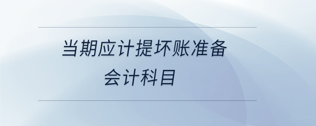 當(dāng)期應(yīng)計(jì)提壞賬準(zhǔn)備會(huì)計(jì)科目