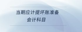 當(dāng)期應(yīng)計提壞賬準(zhǔn)備會計科目