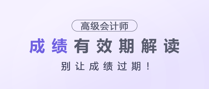 別讓成績過期！高級會(huì)計(jì)師成績有效期解讀