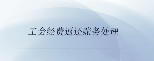 工會經(jīng)費返還賬務(wù)處理