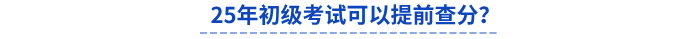 25年初級(jí)考試可以提前查分？