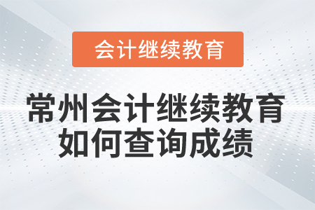 2025年常州市會計繼續(xù)教育如何查詢成績？