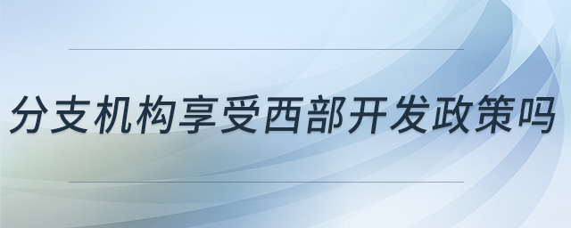 分支機構享受西部開發(fā)政策嗎