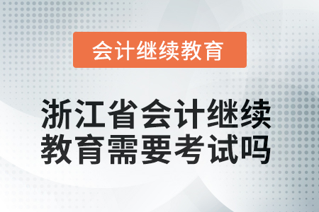 2025年浙江省會(huì)計(jì)繼續(xù)教育需要考試嗎？