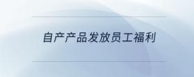 自產(chǎn)產(chǎn)品發(fā)放員工福利
