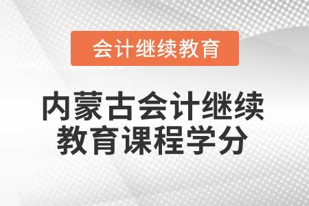 2025年內(nèi)蒙古會計繼續(xù)教育課程學(xué)分是多少？