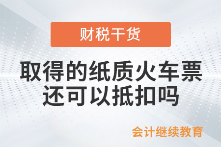 員工出差，取得的紙質(zhì)火車票還可以抵扣嗎？