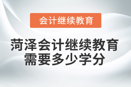 2025年菏澤市會計繼續(xù)教育需要多少學分？