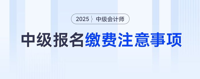 2025年中級會計(jì)考試報名繳費(fèi)別踩坑，這些注意事項(xiàng)要牢記！