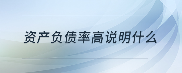 資產(chǎn)負債率高說明什么