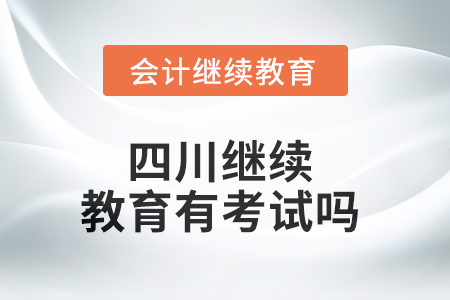 2025年四川繼續(xù)教育有考試嗎？
