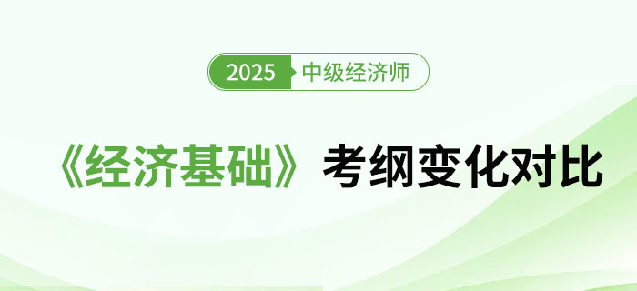 2025年中級(jí)經(jīng)濟(jì)師《經(jīng)濟(jì)基礎(chǔ)》考綱變化對(duì)比（文字版）