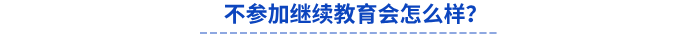 不參加繼續(xù)教育會怎么樣？