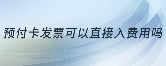 預(yù)付卡發(fā)票可以直接入費用嗎