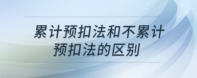 累計(jì)預(yù)扣法和不累計(jì)預(yù)扣法的區(qū)別