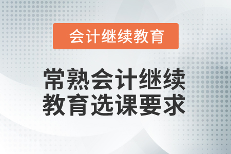 2025年常熟會(huì)計(jì)繼續(xù)教育選課要求