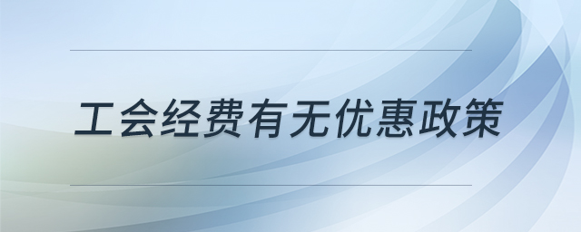 工會經(jīng)費(fèi)有無優(yōu)惠政策