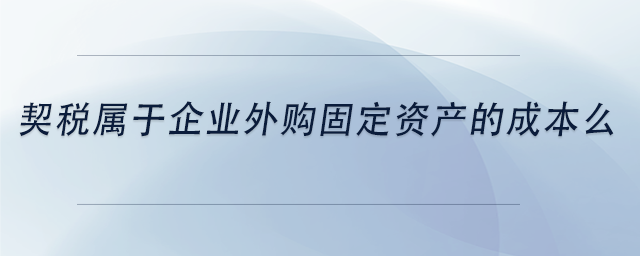 中級會計契稅屬于企業(yè)外購固定資產(chǎn)的成本么