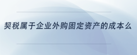 契稅屬于企業(yè)外購固定資產(chǎn)的成本么