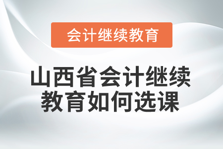 2025年山西省會計繼續(xù)教育如何選課？
