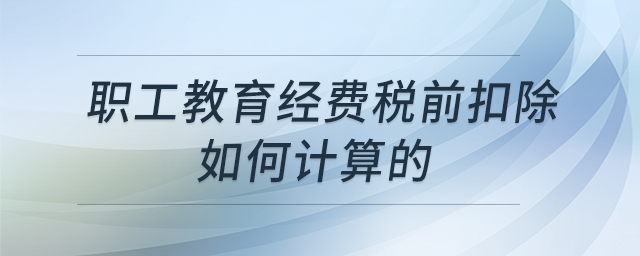 職工教育經(jīng)費稅前扣除如何計算的