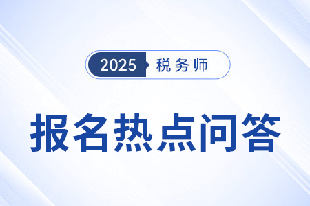 官方發(fā)布：2025年度稅務(wù)師職業(yè)資格考試報名熱點問答（一）