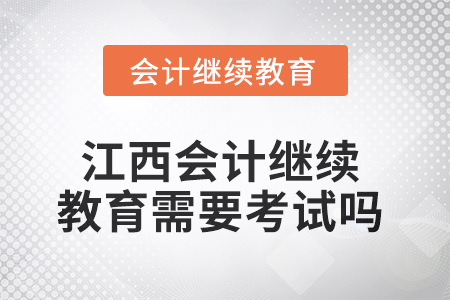 2025年江西會計繼續(xù)教育需要考試嗎？