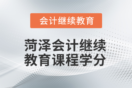 2025年菏澤市會(huì)計(jì)繼續(xù)教育課程學(xué)分是多少？