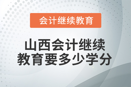 2025年山西會計繼續(xù)教育要多少學分算合格？