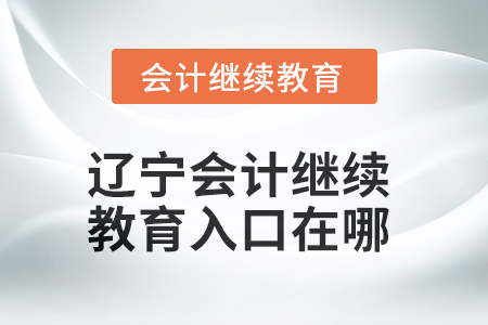 2025年遼寧會(huì)計(jì)繼續(xù)教育入口在哪？