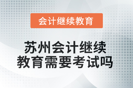 2025年蘇州會(huì)計(jì)繼續(xù)教育需要考試嗎？